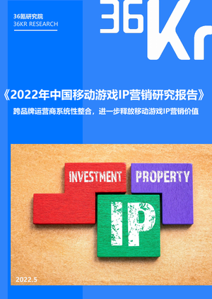 36氪研究院：2022年中国移动游戏IP营销研究报告